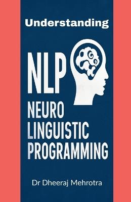 Understanding Neuro-Linguistic Programming: How Thoughts, Language, and Behaviour Shape Success - Dr Dheeraj Mehrotra - cover