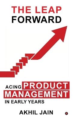 The Leap Forward: Acing Product Management in Early Years - Akhil Jain - cover