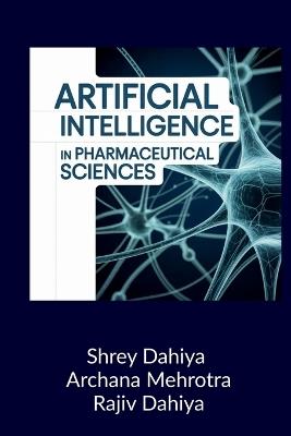 Artificial Intelligence in Pharmaceutical Sciences: Principles and Applications - Shrey Dahiya,Archana Mehrotra,Rajiv Dahiya - cover