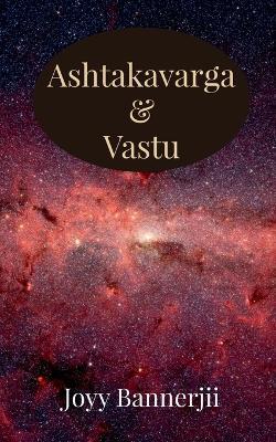 Ashtakavarga & Vastu: A Scientific, Predictive and Spatial Synthesis of Vedic Astrology & Vastu Shastra - Joyy Bannerjii - cover