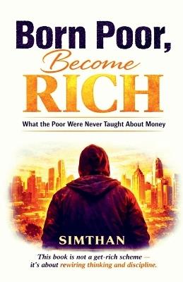Born Poor, Become Rich: What the Poor Were Never Taught About Money - Simthan - cover