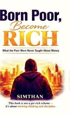 Born Poor, Become Rich: What the Poor Were Never Taught About Money - Simthan - cover