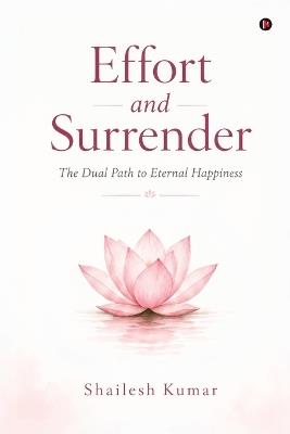 Effort and Surrender: The Dual Path to Eternal Happiness - Shailesh Kumar - cover