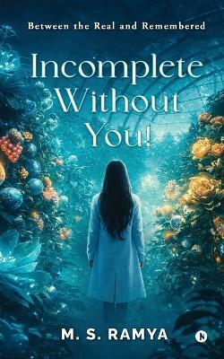 Incomplete Without You!: Between the Real and Remembered - M S Ramya - cover