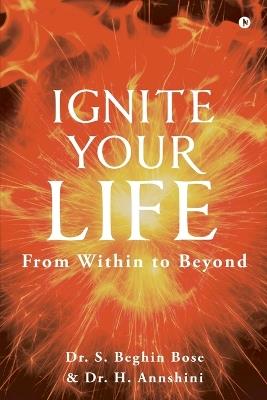 Ignite your LIFE: From Within to Beyond - Dr S Beghin Bose - cover