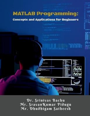 MATLAB Programming: Concepts and Applications for Beginners: A Step-by-Step Guide for Engineering Students and Beginners - Dr Srinivas Bachu - cover