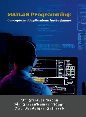MATLAB Programming: Concepts and Applications for Beginners: A Step-by-Step Guide for Engineering Students and Beginners - Dr Srinivas Bachu - cover
