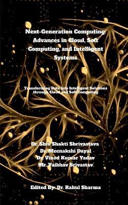 Next-Generation Computing: Advances in Cloud, Soft Computing, and Intelligent Systems: Transforming Data into Intelligent Solutions through Cloud and Soft Computing - Dr Shiv Shakti Shrivastava - cover