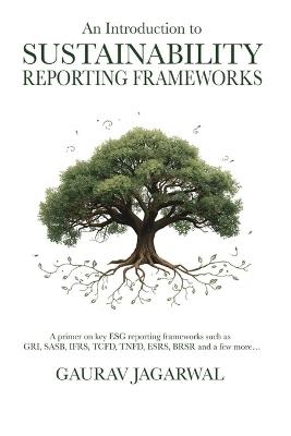 An Introduction to Sustainability Reporting Frameworks: A primer on key ESG reporting frameworks such as GRI, SASB, IFRS, TCFD, TNFD, ESRS, BRSR and a few more... - Gaurav Jagarwal - cover