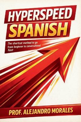 Hyperspeed Spanish: The Shortcut Method to Go from Beginner to Conversational - Fast - Prof Alejandro Morales - cover