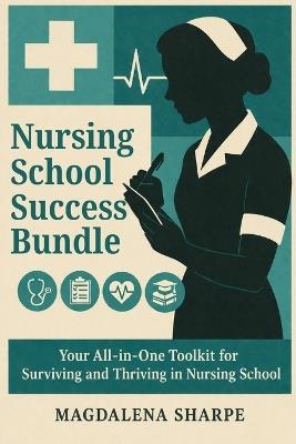 Nursing School Success Bundle: Your All-in-One Toolkit for Surviving and Thriving in Nursing School - Magdalena Sharpe - cover