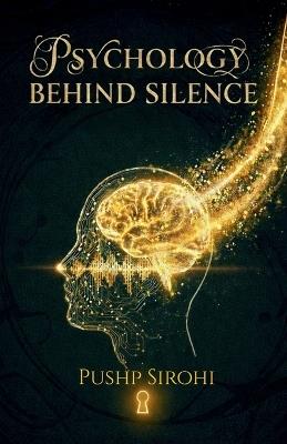 Psychology Behind Silence: Navigating the Hidden Mechanics of Dark Psychology - Pushp Sirohi - cover