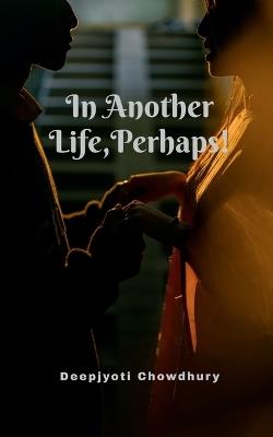 In Another Life, Perhaps! - Deepjyoti Chowdhury - cover