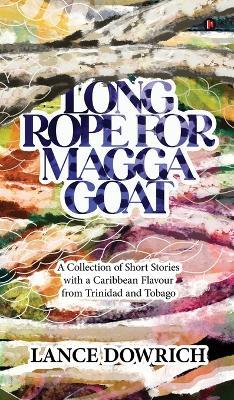 Long Rope for Magga Goat: A Collection of Short Stories with a Caribbean flavour from Trinidad and Tobago - Lance Dowrich - cover
