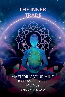 The Inner Trade: Mastering Your Mind to Master Your Money - Shridhar Kadam - cover