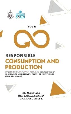 SDG 12 Responsible Consumption and Production - Dr M Menaka,Mrs Ramala Singh,Dr Daniel Titus - cover
