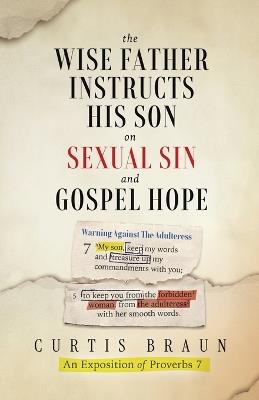 The Wise Father Instructs His Son on Sexual Sin and Gospel Hope An Exposition of Proverbs 7 - Curtis Braun - cover