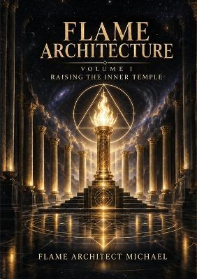 FLAME ARCHITECT Volume 1: Raising the Inner Temple - Flame Architect Michael - cover