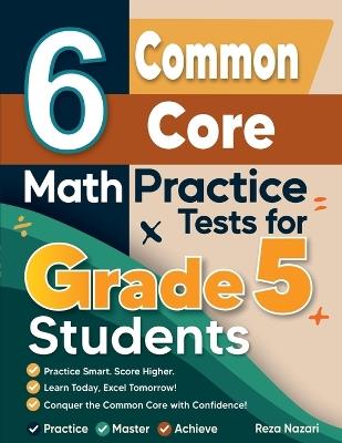 6 Common Core Grade 5 Math Practice Tests: A Complete Guide to Building Math Mastery and Excelling on the Common Core Test - Reza Nazari - cover