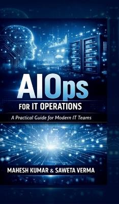 AIOps for IT Operations: A Practical Guide for Modern IT Teams - Mahesh Kumar,Saweta Verma - cover