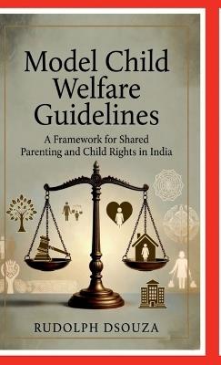 Model Child Welfare Guidelines: A Framework for Shared Parenting and Child Rights in India - Rudolph Dsouza - cover