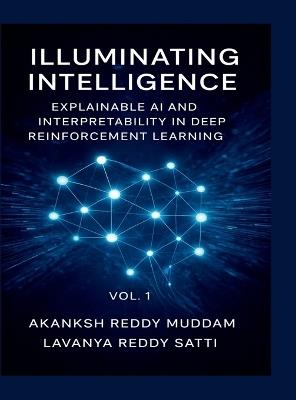 Illuminating Intelligence: Explainable AI and Interpretability in Deep Reinforcement Learning: Techniques, Applications, and Future Directions in Explainable AI for Deep Reinforcement Learning - Akanksh Reddy Muddam - cover