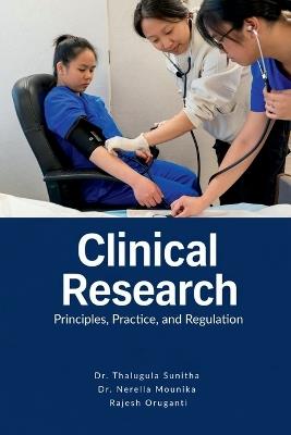Clinical Research: Principles, Practice, and Regulation - Dr Thalugula Sunitha,Dr Nerella Mounika,Rajesh Oruganti - cover