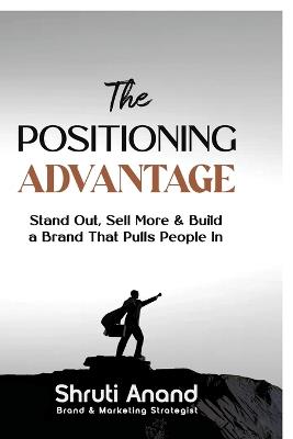 The Positioning Advantage: Stand Out, Sell More & Build a Brand That Pulls People In - Shruti Anand - cover