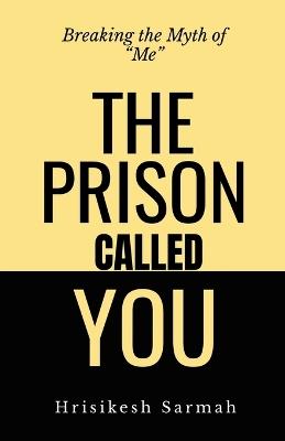 The Prison Called You: Breaking the Myth of "Me" - Hrisikesh Sarmah - cover