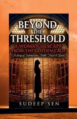 Beyond The Threshold: A Woman's Escape From The Golden Cage - Sudeep Sen - cover