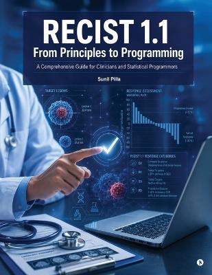 RECIST 1.1 From Principles to Programming: A Comprehensive Guide for Clinicians and Statistical Programmers - Sunil Pilla - cover