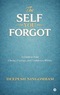 The Self You Forgot: A Guide to Find Clarity, Courage, and Confidence Within - Deepesh Ningombam - cover