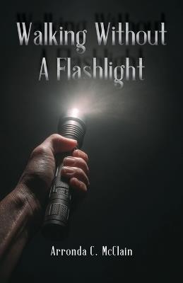 Walking Without a Flashlight - Arronda C McClain - cover