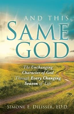And This Same God: The Unchanging Character of God Through Every Changing Season of Life - Simone E Dilisser - cover