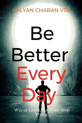 Be Better Every Day: Win or Learn, But Don't Stop Trying - Kalyan Charan Vsg - cover