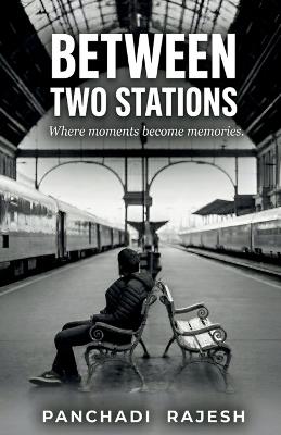 Between Two Stations: Where moments become memories. - Panchadi Rajesh - cover