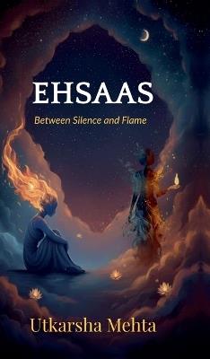 Ehsaas: Between Silence and Flame - Utkarsha Mehta - cover