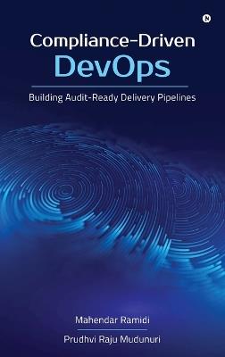 Compliance-Driven DevOps: Building Audit-Ready Delivery Pipelines - Mahendar Ramidi,Prudhvi Raju Mudunuri - cover