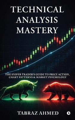 Technical Analysis Mastery: The Sniper Trader's Guide to Price Action, Chart Patterns & Market Psychology - Tabraz Ahmed - cover