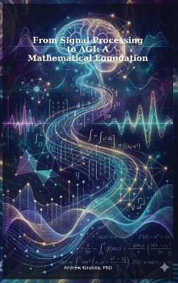 From Signal Processing to AGI: A Mathematical Foundation - Andrew Kiruluta - cover