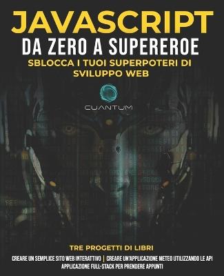JavaScript da Zero a Supereroe: Sblocca i tuoi superpoteri di sviluppo web: Impara lo sviluppo web e JavaScript da zero per principianti - Cuantum Technologies - cover