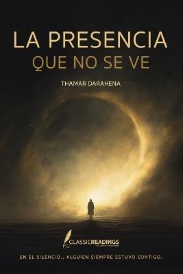 La Presencia que no se ve: En el silencio... alguien siempre estuvo contigo: Reflexiones, señales y experiencias reales sobre Dios, el dolor, la fe y la conexión espiritual invisible - Thamar Darahena - cover