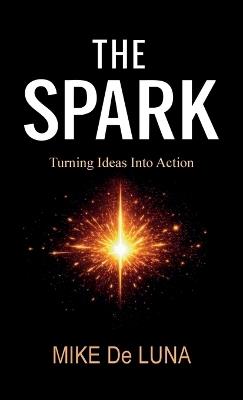 The Spark, Turning Ideas into Action - Mike de Luna - cover