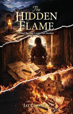 The Hidden Flame, What The Fire Could Not Destroy - Jay Carvajal - cover