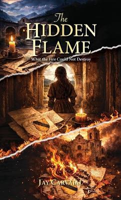 The Hidden Flame, What The Fire Could Not Destroy - Jay Carvajal - cover