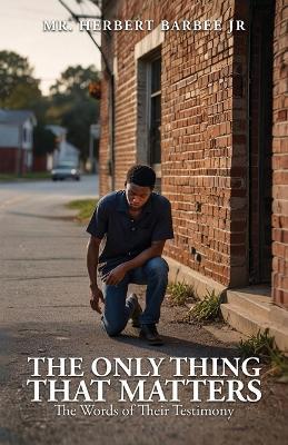 The Only Thing That Matters, The Words of Their Testimony - Herbert Barbee - cover