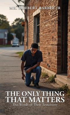 The Only Thing That Matters, The Words of Their Testimony - Herbert Barbee - cover