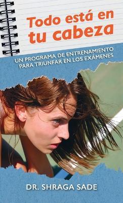 Todo está en tu cabeza, Un programa de entrenamiento para triunfar en los exámenes - Shraga Sade - cover