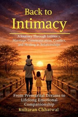 Back to Intimacy: A Journey Through Intimacy, Marriage, Communication, Conflict, and Healing in Relationships - Kultaran Chhatwal - cover