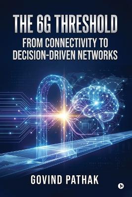 The 6G Threshold: From Connectivity to Decision-Driven Networks - Govind Pathak - cover